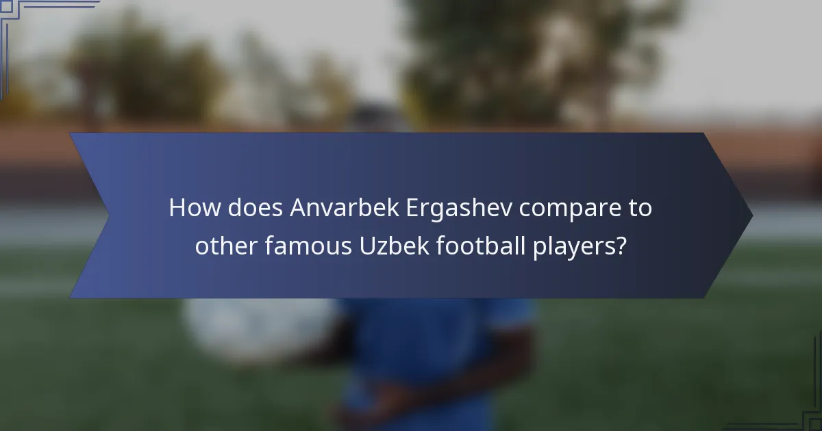 How does Anvarbek Ergashev compare to other famous Uzbek football players?