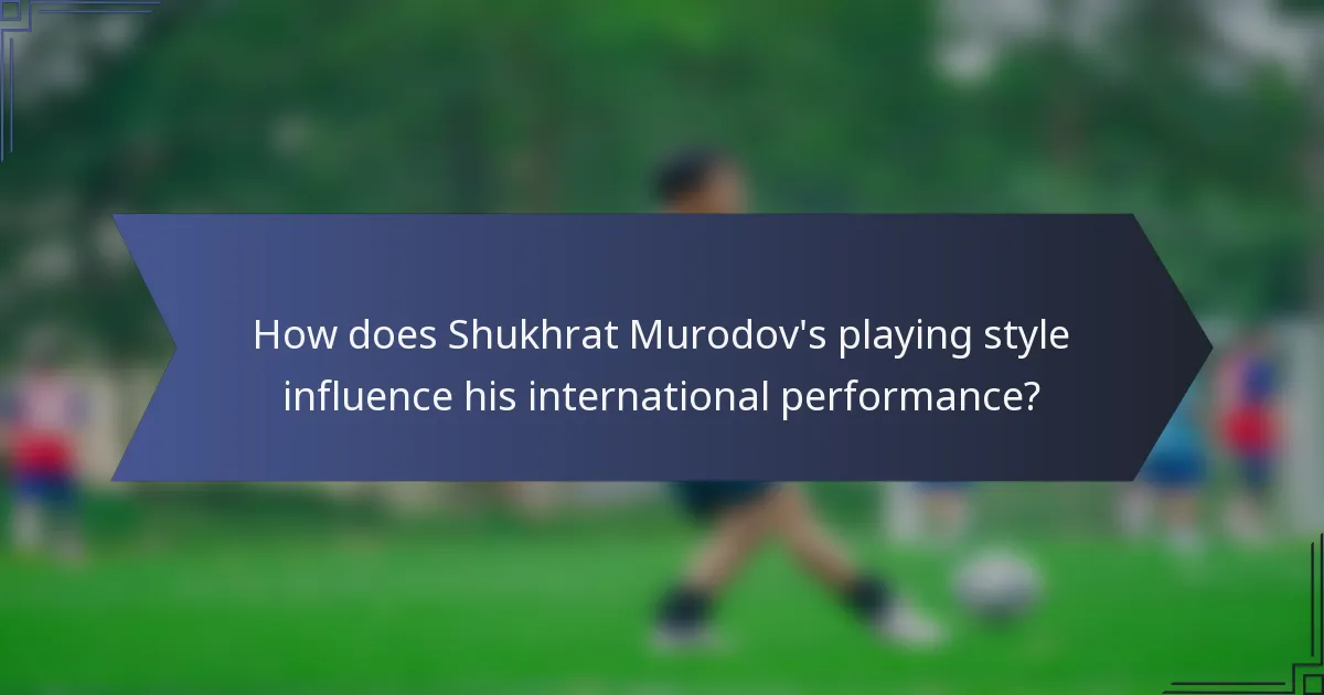 How does Shukhrat Murodov's playing style influence his international performance?