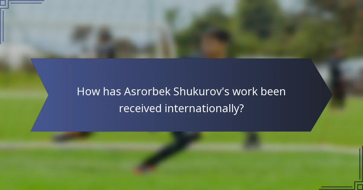 How has Asrorbek Shukurov's work been received internationally?