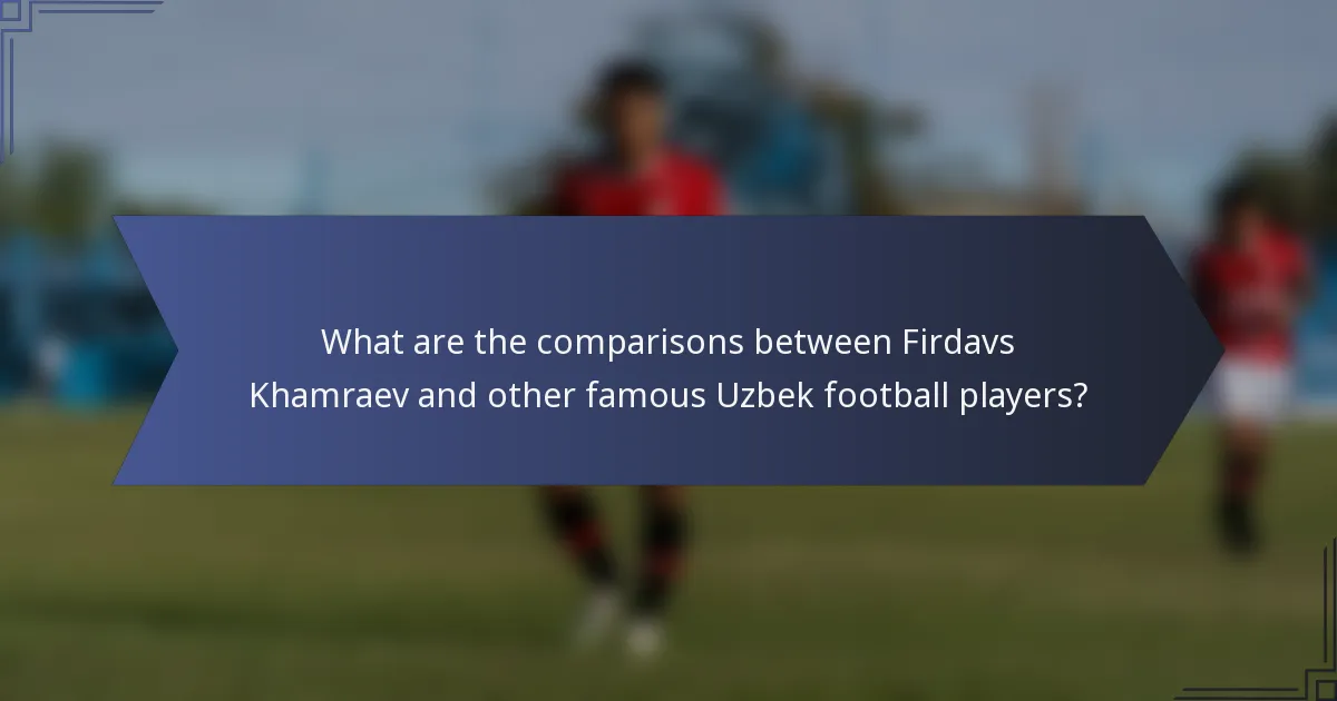 What are the comparisons between Firdavs Khamraev and other famous Uzbek football players?