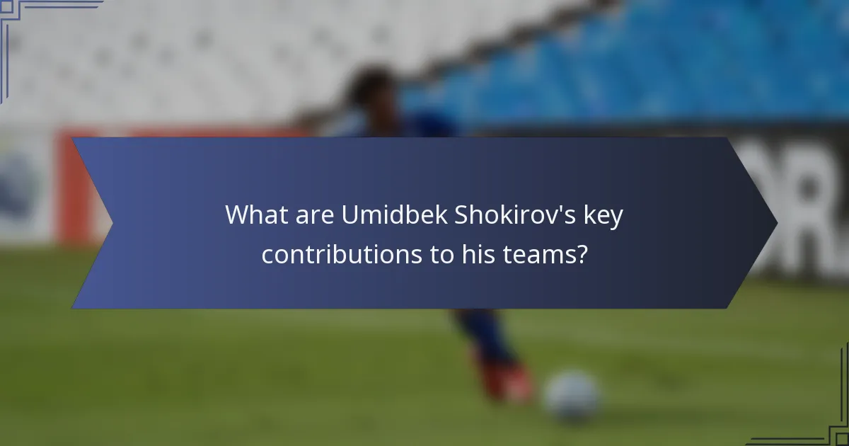 What are Umidbek Shokirov's key contributions to his teams?