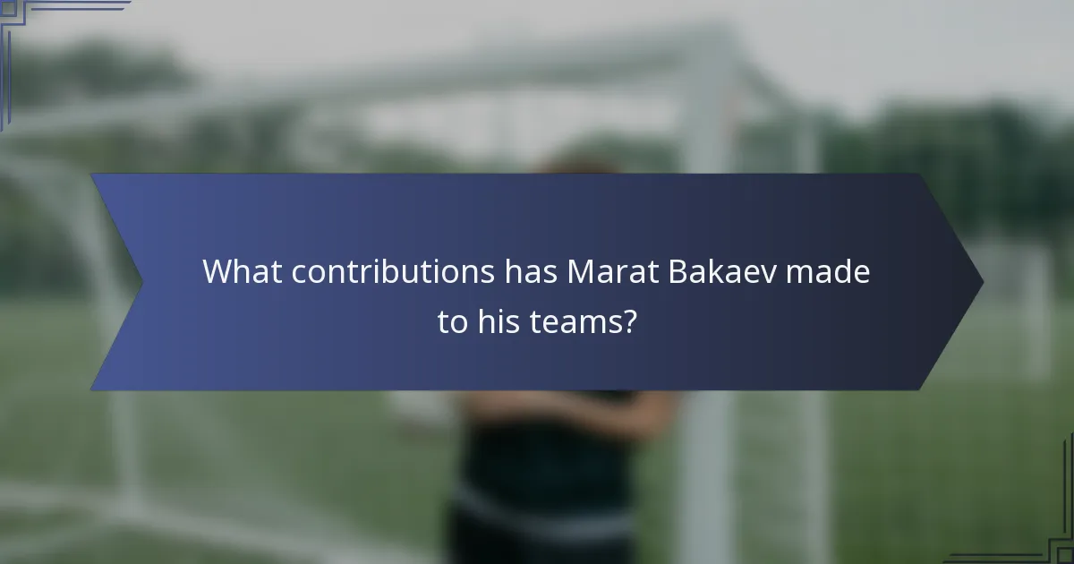 What contributions has Marat Bakaev made to his teams?