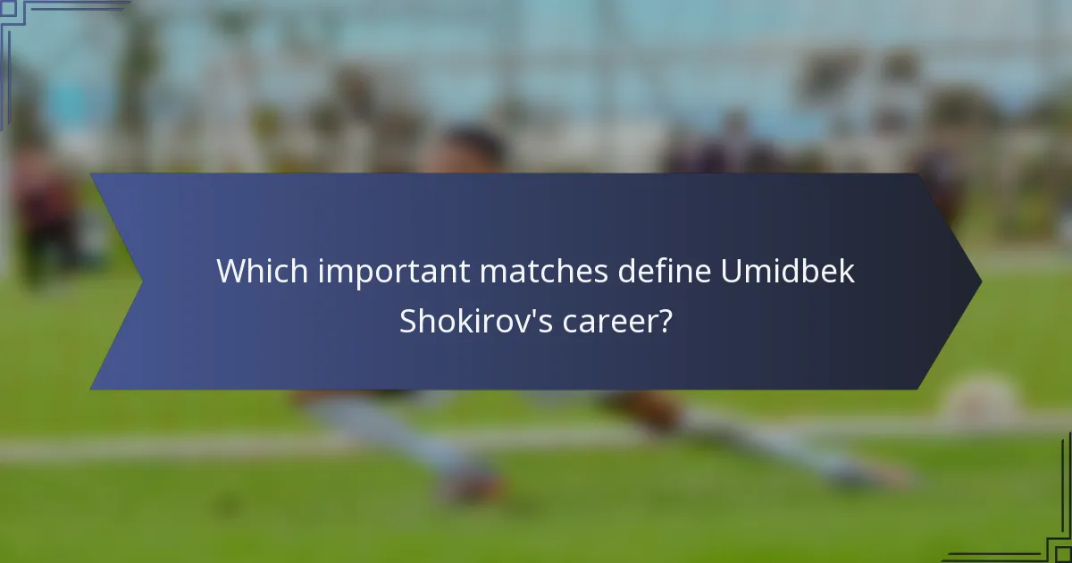 Which important matches define Umidbek Shokirov's career?