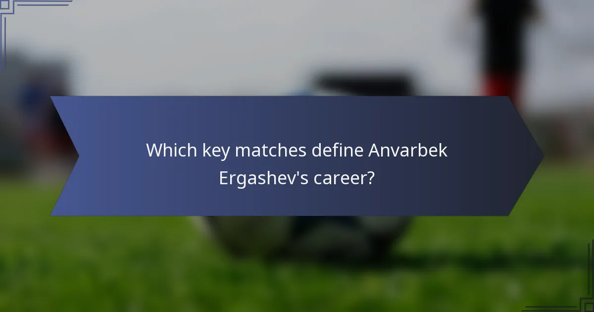 Which key matches define Anvarbek Ergashev's career?