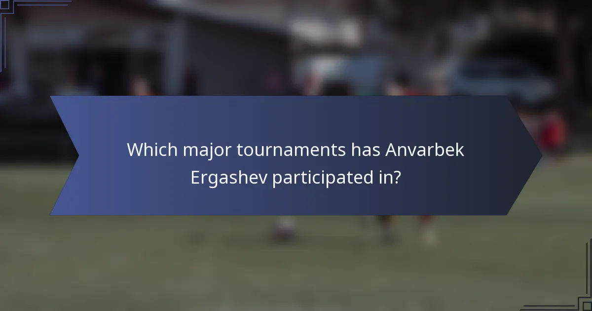 Which major tournaments has Anvarbek Ergashev participated in?