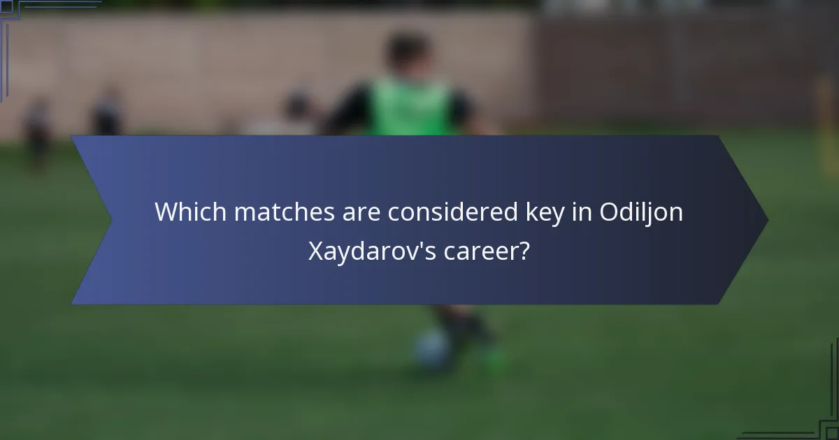 Which matches are considered key in Odiljon Xaydarov's career?