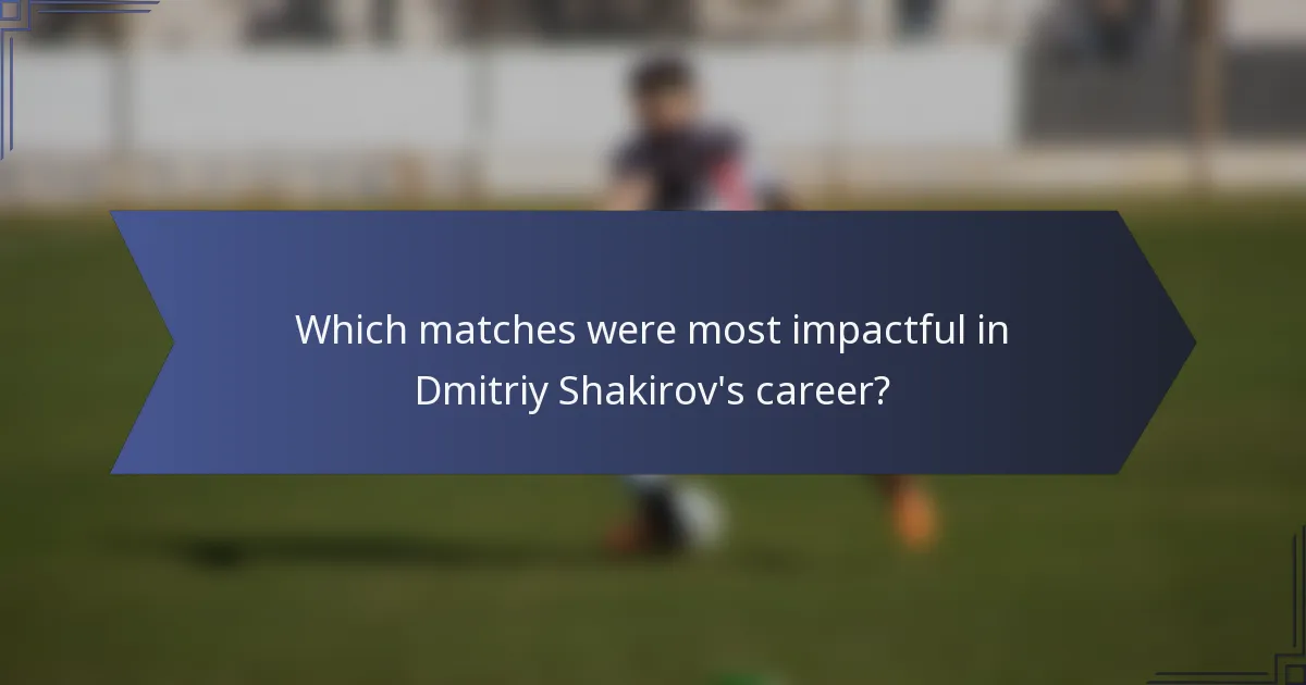 Which matches were most impactful in Dmitriy Shakirov's career?