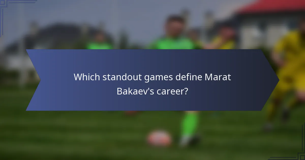 Which standout games define Marat Bakaev's career?