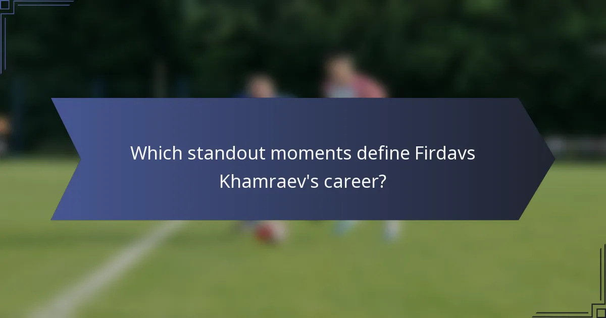 Which standout moments define Firdavs Khamraev's career?